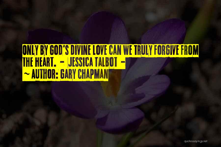 Gary Chapman Quotes: Only By God's Divine Love Can We Truly Forgive From The Heart. - Jessica Talbot -