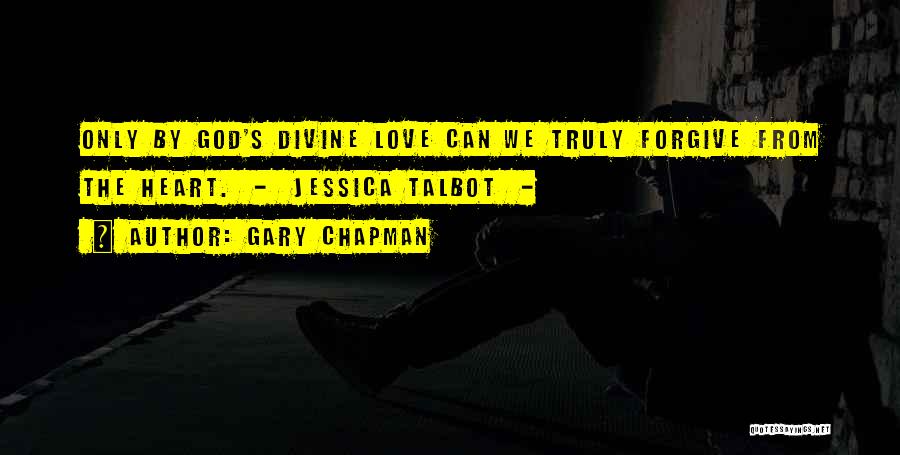 Gary Chapman Quotes: Only By God's Divine Love Can We Truly Forgive From The Heart. - Jessica Talbot -