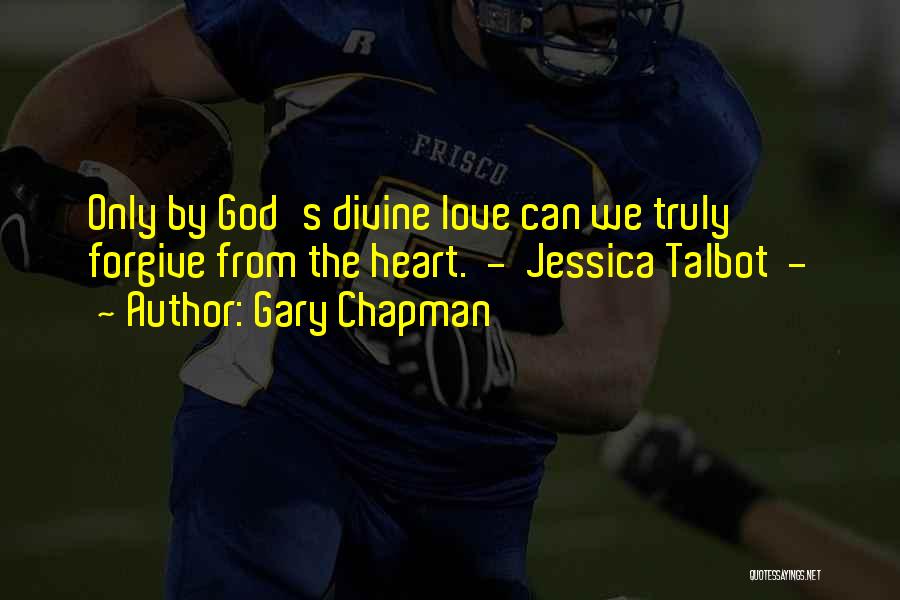 Gary Chapman Quotes: Only By God's Divine Love Can We Truly Forgive From The Heart. - Jessica Talbot -