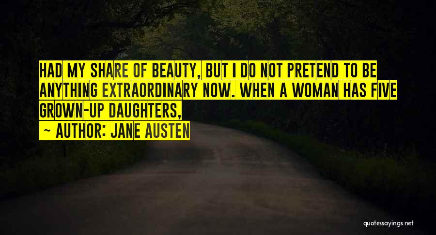 Jane Austen Quotes: Had My Share Of Beauty, But I Do Not Pretend To Be Anything Extraordinary Now. When A Woman Has Five