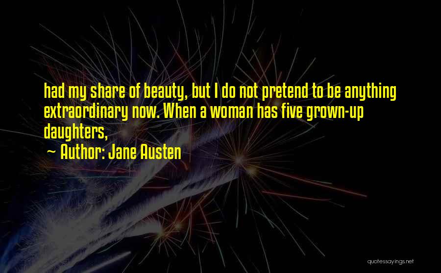 Jane Austen Quotes: Had My Share Of Beauty, But I Do Not Pretend To Be Anything Extraordinary Now. When A Woman Has Five