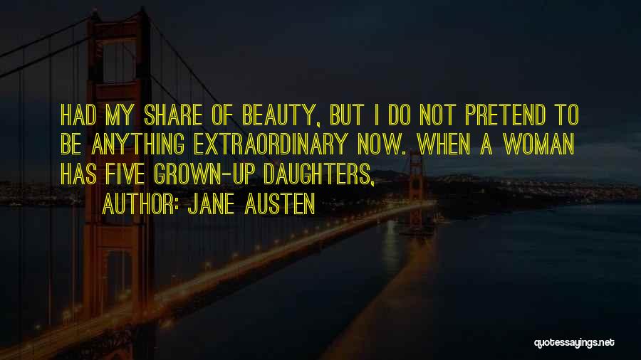 Jane Austen Quotes: Had My Share Of Beauty, But I Do Not Pretend To Be Anything Extraordinary Now. When A Woman Has Five