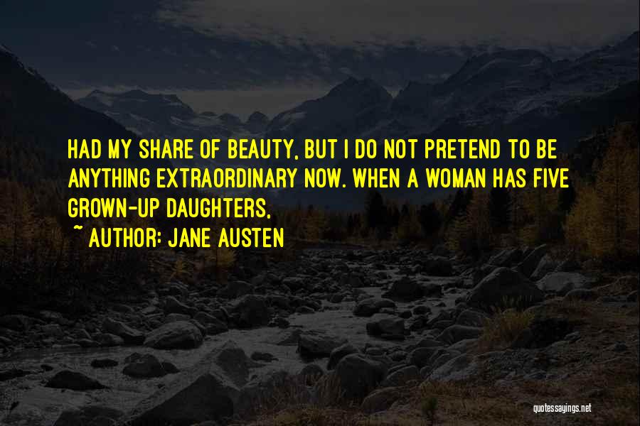 Jane Austen Quotes: Had My Share Of Beauty, But I Do Not Pretend To Be Anything Extraordinary Now. When A Woman Has Five