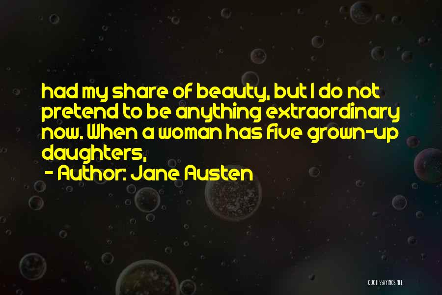 Jane Austen Quotes: Had My Share Of Beauty, But I Do Not Pretend To Be Anything Extraordinary Now. When A Woman Has Five