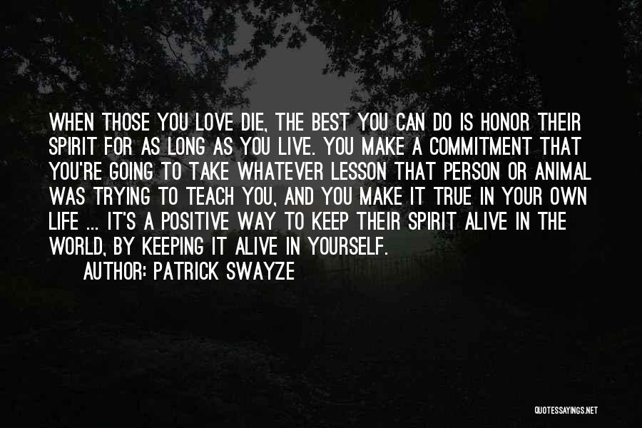 Patrick Swayze Quotes: When Those You Love Die, The Best You Can Do Is Honor Their Spirit For As Long As You Live.