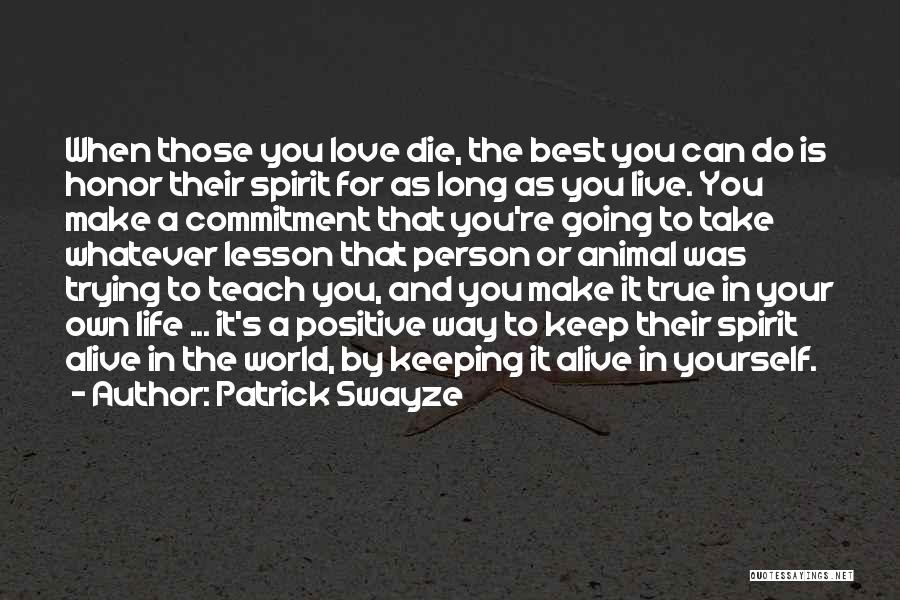 Patrick Swayze Quotes: When Those You Love Die, The Best You Can Do Is Honor Their Spirit For As Long As You Live.