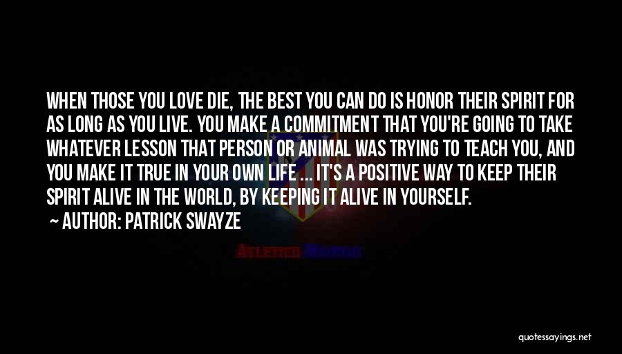 Patrick Swayze Quotes: When Those You Love Die, The Best You Can Do Is Honor Their Spirit For As Long As You Live.