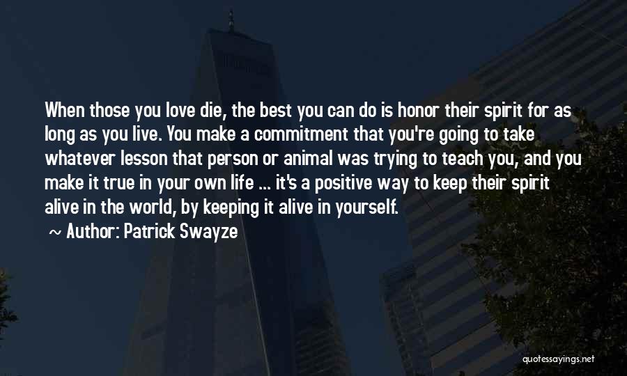 Patrick Swayze Quotes: When Those You Love Die, The Best You Can Do Is Honor Their Spirit For As Long As You Live.