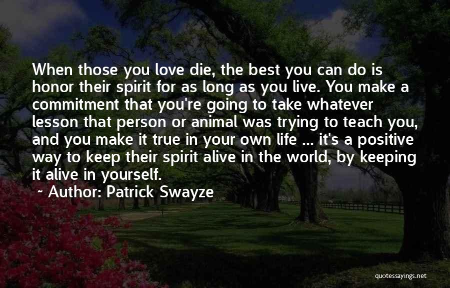 Patrick Swayze Quotes: When Those You Love Die, The Best You Can Do Is Honor Their Spirit For As Long As You Live.