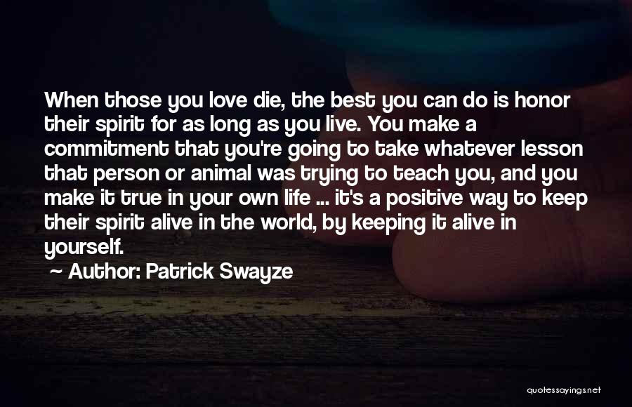 Patrick Swayze Quotes: When Those You Love Die, The Best You Can Do Is Honor Their Spirit For As Long As You Live.