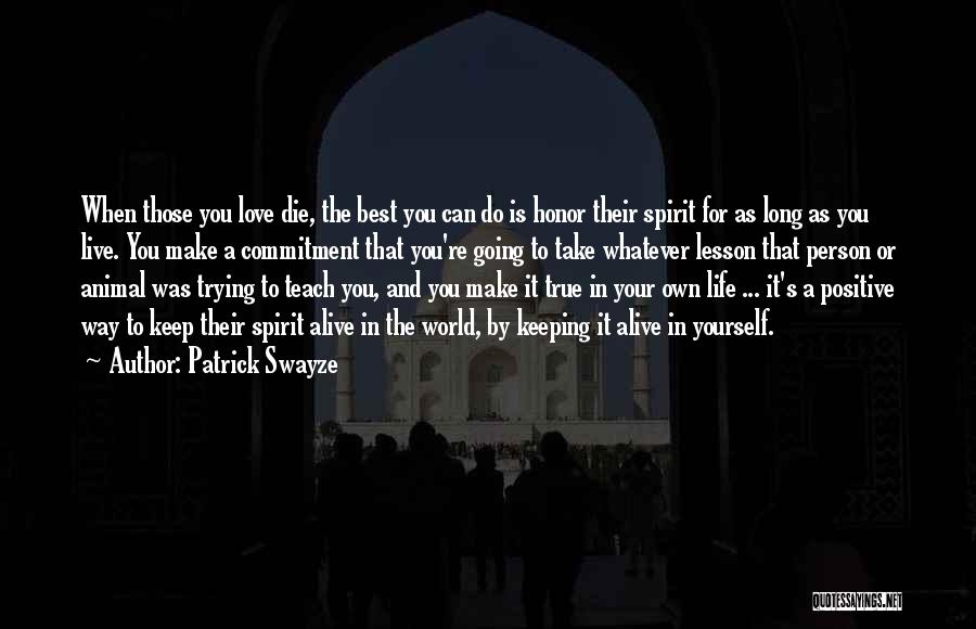 Patrick Swayze Quotes: When Those You Love Die, The Best You Can Do Is Honor Their Spirit For As Long As You Live.