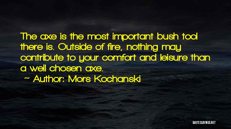 Mors Kochanski Quotes: The Axe Is The Most Important Bush Tool There Is. Outside Of Fire, Nothing May Contribute To Your Comfort And