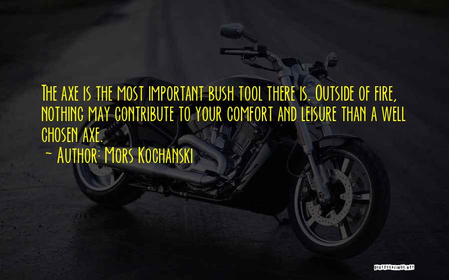 Mors Kochanski Quotes: The Axe Is The Most Important Bush Tool There Is. Outside Of Fire, Nothing May Contribute To Your Comfort And