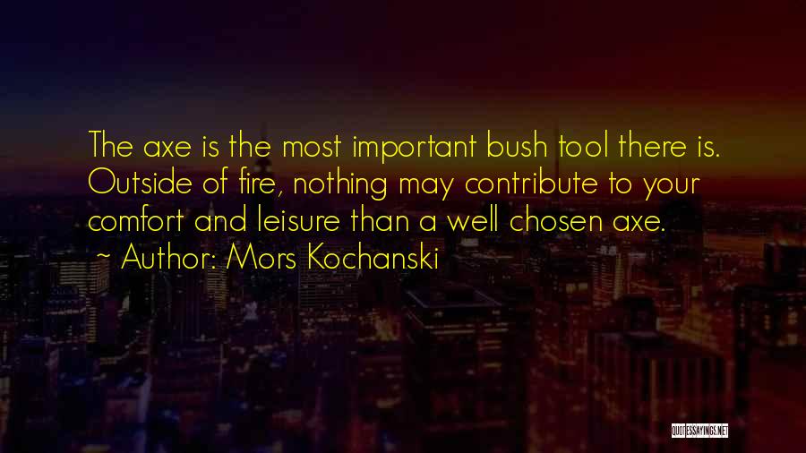 Mors Kochanski Quotes: The Axe Is The Most Important Bush Tool There Is. Outside Of Fire, Nothing May Contribute To Your Comfort And