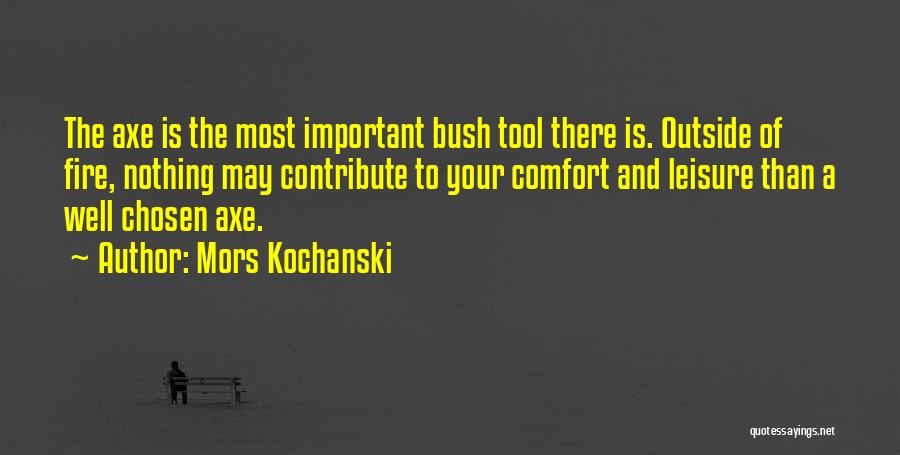 Mors Kochanski Quotes: The Axe Is The Most Important Bush Tool There Is. Outside Of Fire, Nothing May Contribute To Your Comfort And