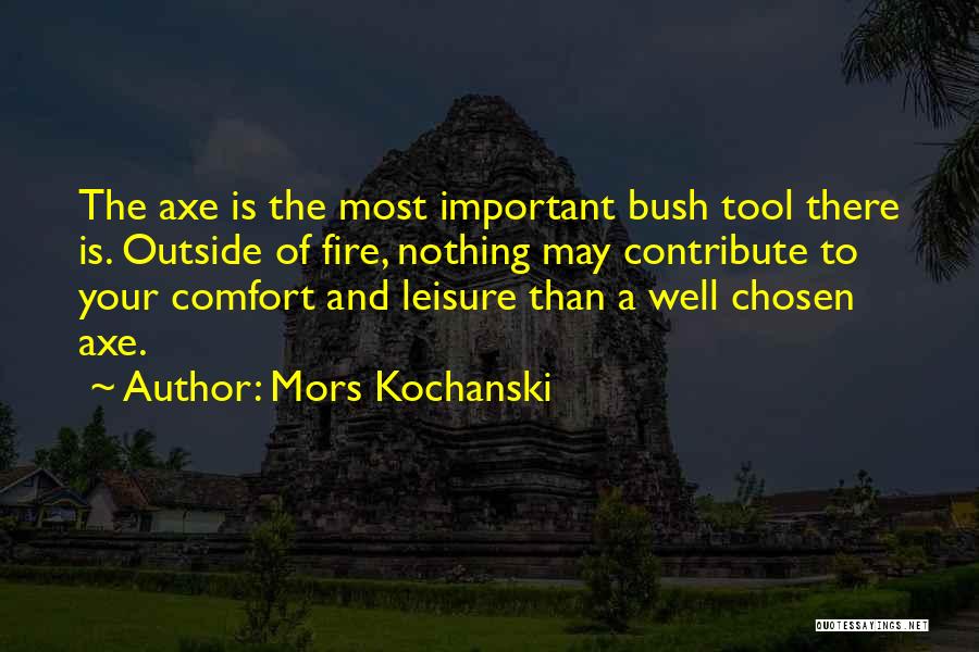 Mors Kochanski Quotes: The Axe Is The Most Important Bush Tool There Is. Outside Of Fire, Nothing May Contribute To Your Comfort And