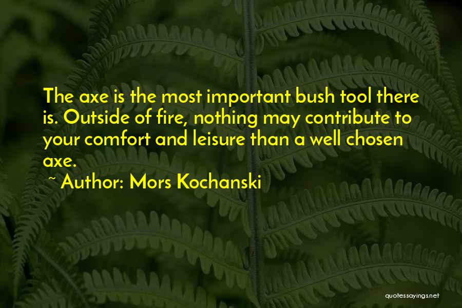 Mors Kochanski Quotes: The Axe Is The Most Important Bush Tool There Is. Outside Of Fire, Nothing May Contribute To Your Comfort And