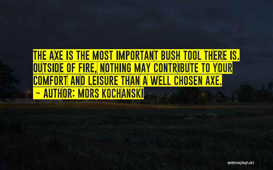 Mors Kochanski Quotes: The Axe Is The Most Important Bush Tool There Is. Outside Of Fire, Nothing May Contribute To Your Comfort And