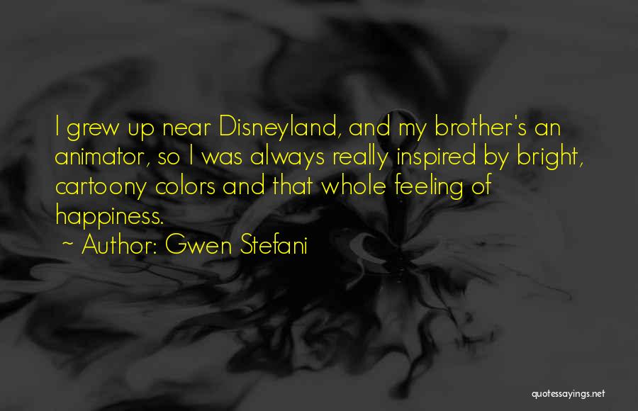 Gwen Stefani Quotes: I Grew Up Near Disneyland, And My Brother's An Animator, So I Was Always Really Inspired By Bright, Cartoony Colors