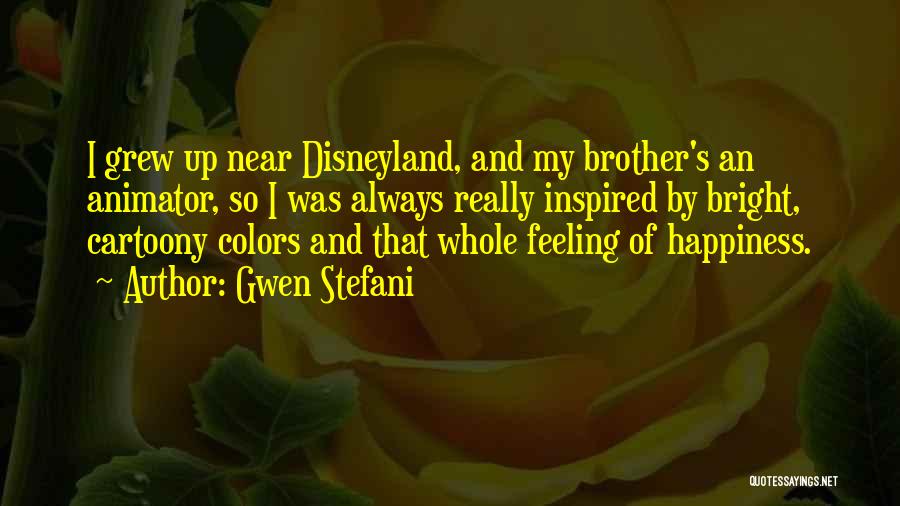 Gwen Stefani Quotes: I Grew Up Near Disneyland, And My Brother's An Animator, So I Was Always Really Inspired By Bright, Cartoony Colors