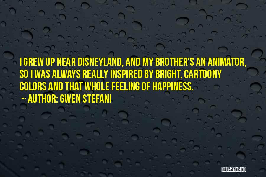 Gwen Stefani Quotes: I Grew Up Near Disneyland, And My Brother's An Animator, So I Was Always Really Inspired By Bright, Cartoony Colors