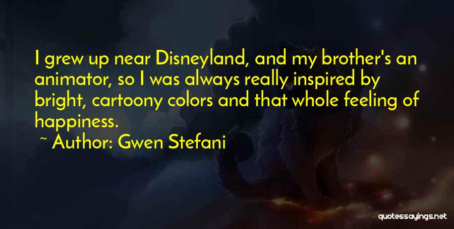 Gwen Stefani Quotes: I Grew Up Near Disneyland, And My Brother's An Animator, So I Was Always Really Inspired By Bright, Cartoony Colors