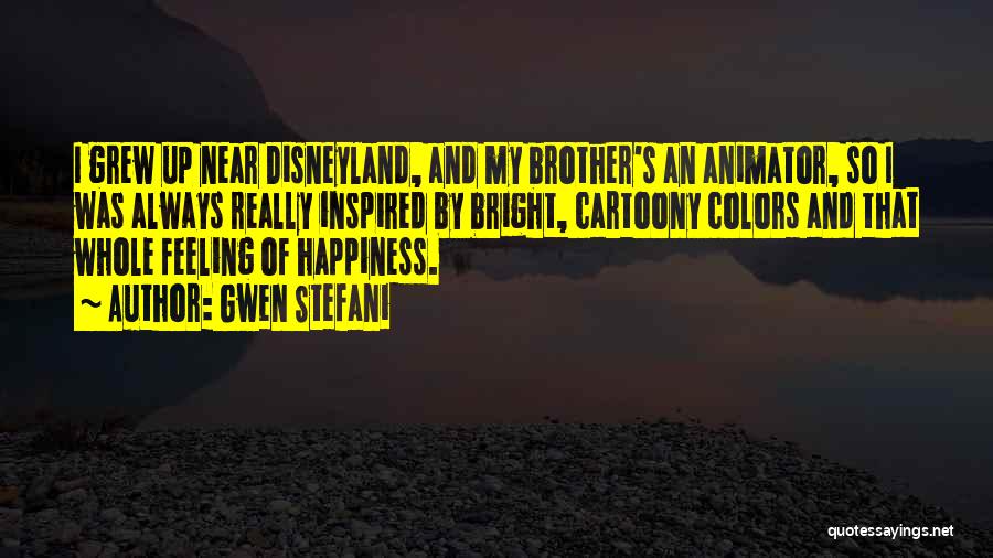 Gwen Stefani Quotes: I Grew Up Near Disneyland, And My Brother's An Animator, So I Was Always Really Inspired By Bright, Cartoony Colors