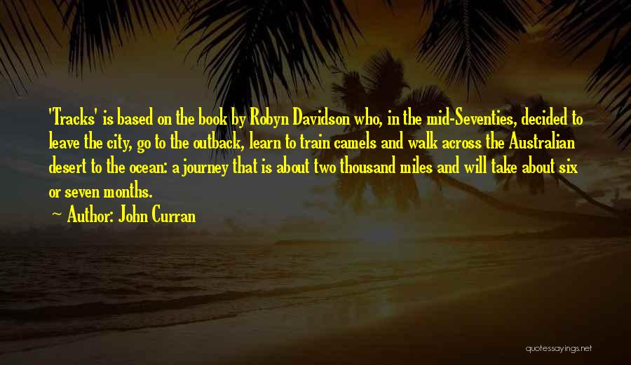 John Curran Quotes: 'tracks' Is Based On The Book By Robyn Davidson Who, In The Mid-seventies, Decided To Leave The City, Go To