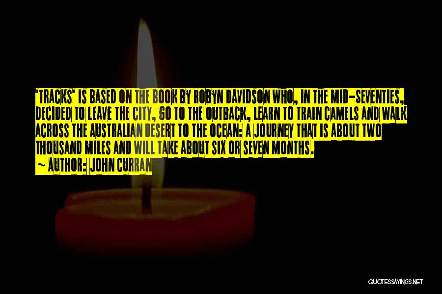John Curran Quotes: 'tracks' Is Based On The Book By Robyn Davidson Who, In The Mid-seventies, Decided To Leave The City, Go To