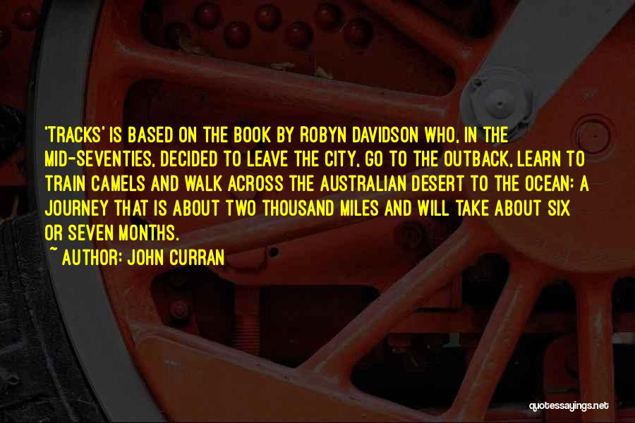 John Curran Quotes: 'tracks' Is Based On The Book By Robyn Davidson Who, In The Mid-seventies, Decided To Leave The City, Go To