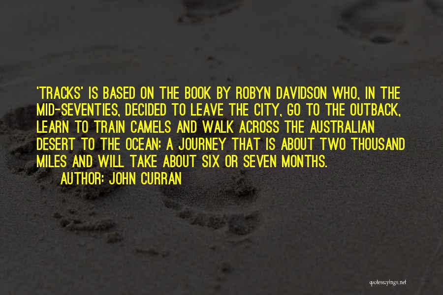 John Curran Quotes: 'tracks' Is Based On The Book By Robyn Davidson Who, In The Mid-seventies, Decided To Leave The City, Go To