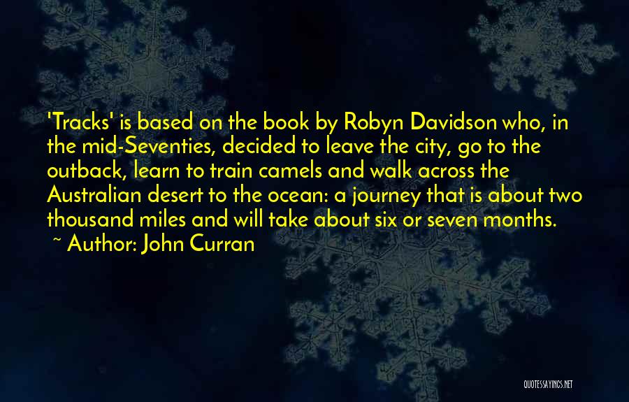 John Curran Quotes: 'tracks' Is Based On The Book By Robyn Davidson Who, In The Mid-seventies, Decided To Leave The City, Go To