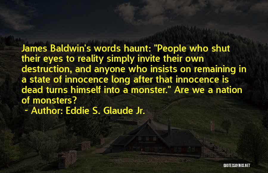 Eddie S. Glaude Jr. Quotes: James Baldwin's Words Haunt: People Who Shut Their Eyes To Reality Simply Invite Their Own Destruction, And Anyone Who Insists