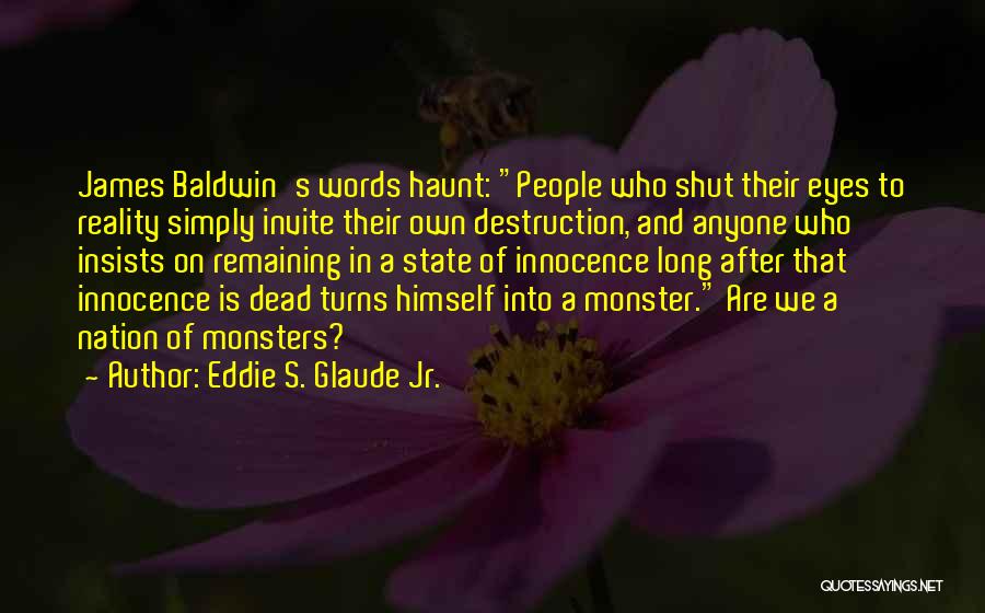 Eddie S. Glaude Jr. Quotes: James Baldwin's Words Haunt: People Who Shut Their Eyes To Reality Simply Invite Their Own Destruction, And Anyone Who Insists