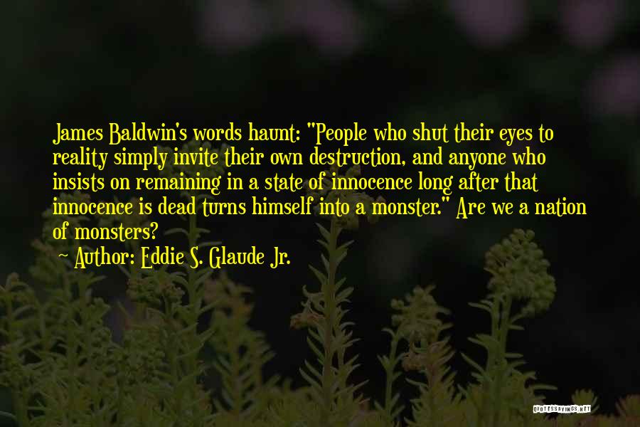 Eddie S. Glaude Jr. Quotes: James Baldwin's Words Haunt: People Who Shut Their Eyes To Reality Simply Invite Their Own Destruction, And Anyone Who Insists