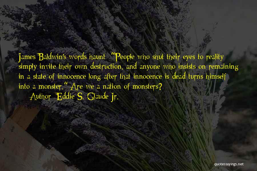 Eddie S. Glaude Jr. Quotes: James Baldwin's Words Haunt: People Who Shut Their Eyes To Reality Simply Invite Their Own Destruction, And Anyone Who Insists