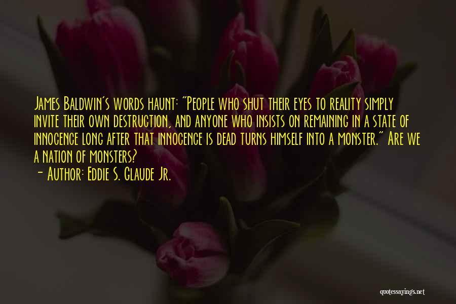 Eddie S. Glaude Jr. Quotes: James Baldwin's Words Haunt: People Who Shut Their Eyes To Reality Simply Invite Their Own Destruction, And Anyone Who Insists