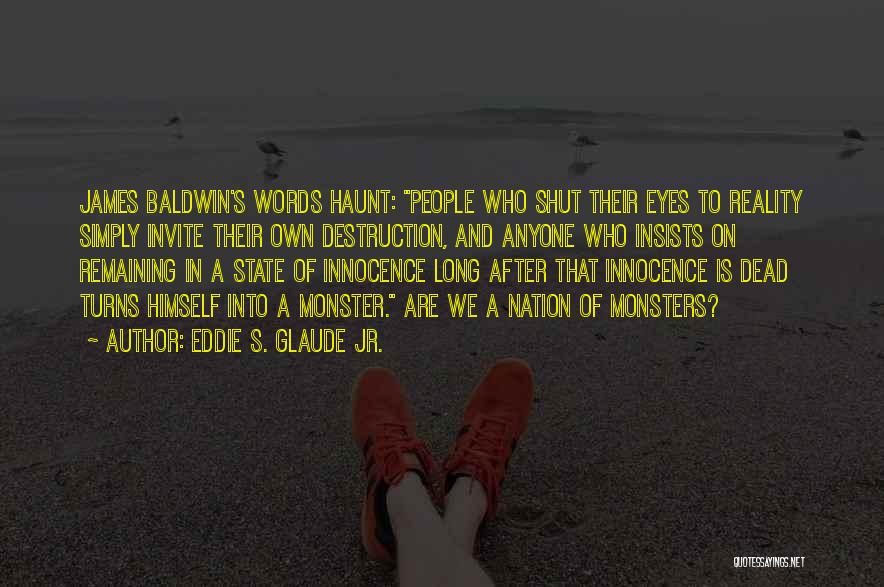 Eddie S. Glaude Jr. Quotes: James Baldwin's Words Haunt: People Who Shut Their Eyes To Reality Simply Invite Their Own Destruction, And Anyone Who Insists