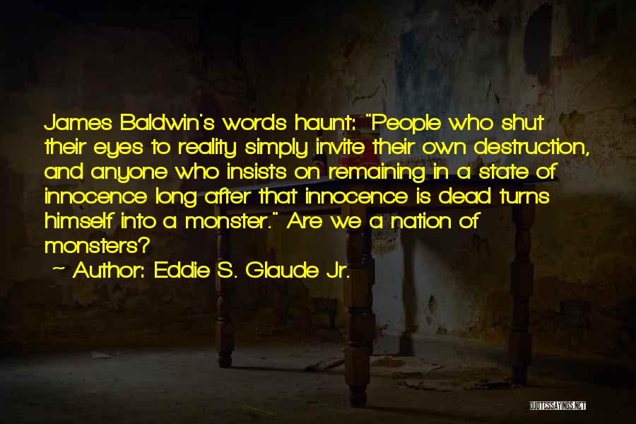 Eddie S. Glaude Jr. Quotes: James Baldwin's Words Haunt: People Who Shut Their Eyes To Reality Simply Invite Their Own Destruction, And Anyone Who Insists