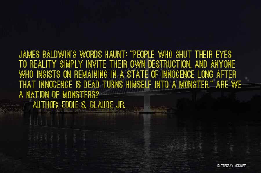 Eddie S. Glaude Jr. Quotes: James Baldwin's Words Haunt: People Who Shut Their Eyes To Reality Simply Invite Their Own Destruction, And Anyone Who Insists