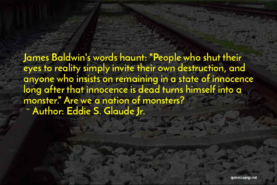 Eddie S. Glaude Jr. Quotes: James Baldwin's Words Haunt: People Who Shut Their Eyes To Reality Simply Invite Their Own Destruction, And Anyone Who Insists
