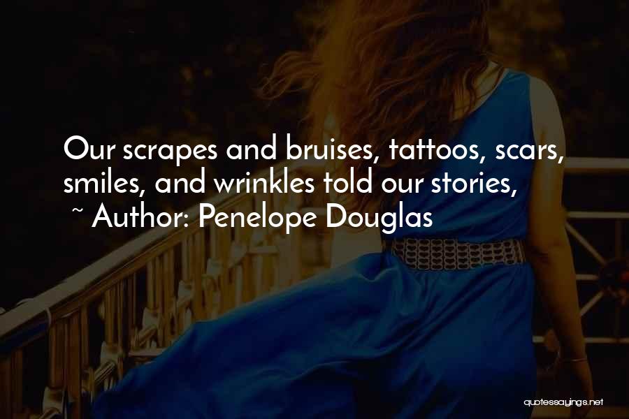 Penelope Douglas Quotes: Our Scrapes And Bruises, Tattoos, Scars, Smiles, And Wrinkles Told Our Stories,