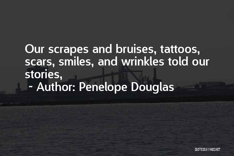 Penelope Douglas Quotes: Our Scrapes And Bruises, Tattoos, Scars, Smiles, And Wrinkles Told Our Stories,