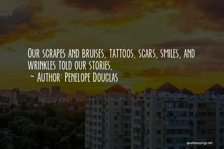 Penelope Douglas Quotes: Our Scrapes And Bruises, Tattoos, Scars, Smiles, And Wrinkles Told Our Stories,