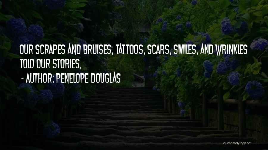 Penelope Douglas Quotes: Our Scrapes And Bruises, Tattoos, Scars, Smiles, And Wrinkles Told Our Stories,