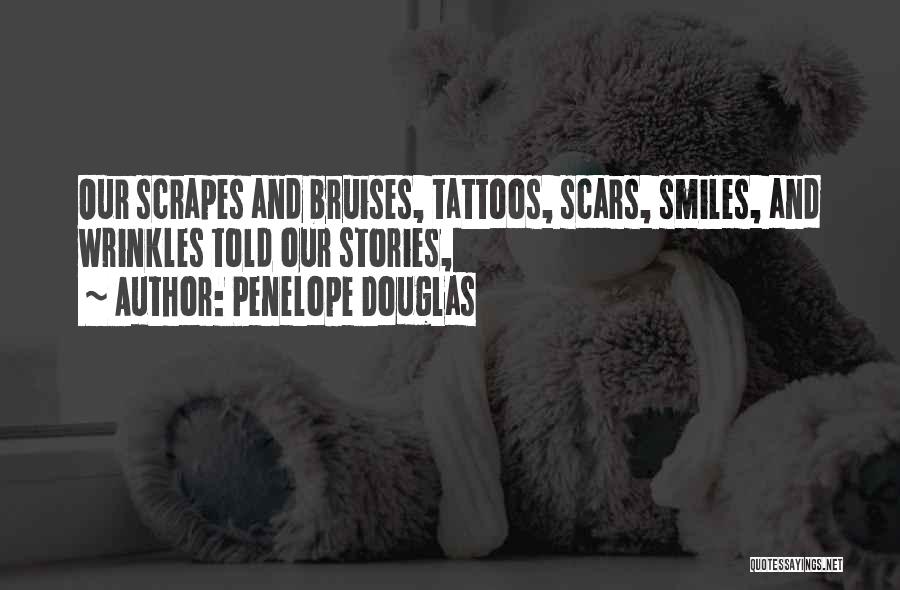 Penelope Douglas Quotes: Our Scrapes And Bruises, Tattoos, Scars, Smiles, And Wrinkles Told Our Stories,