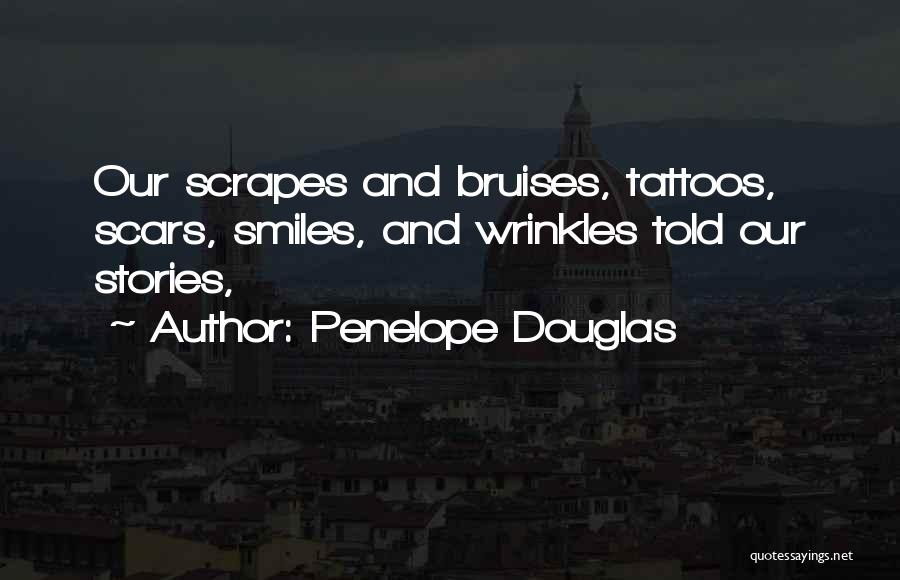 Penelope Douglas Quotes: Our Scrapes And Bruises, Tattoos, Scars, Smiles, And Wrinkles Told Our Stories,