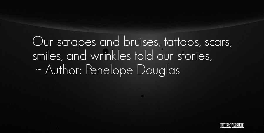 Penelope Douglas Quotes: Our Scrapes And Bruises, Tattoos, Scars, Smiles, And Wrinkles Told Our Stories,