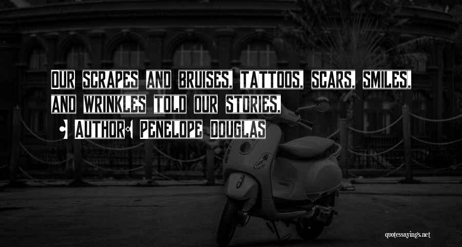 Penelope Douglas Quotes: Our Scrapes And Bruises, Tattoos, Scars, Smiles, And Wrinkles Told Our Stories,