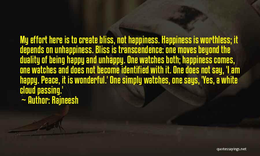 Rajneesh Quotes: My Effort Here Is To Create Bliss, Not Happiness. Happiness Is Worthless; It Depends On Unhappiness. Bliss Is Transcendence: One